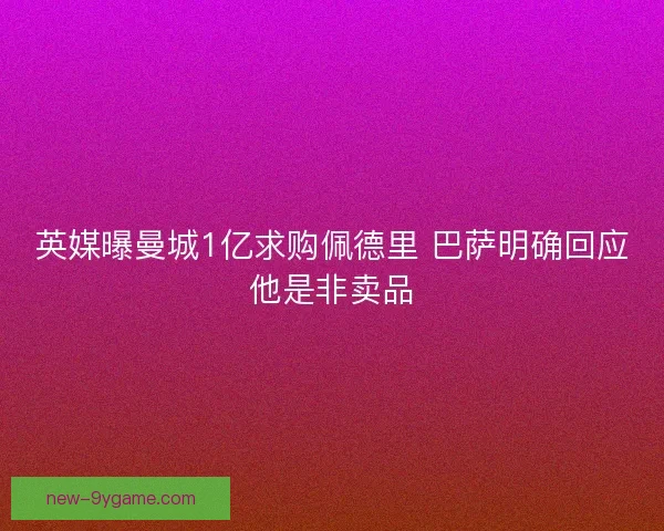 英媒曝曼城1亿求购佩德里 巴萨明确回应他是非卖品